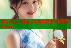 糖心vlog下载app全功能介绍与使用攻略详解