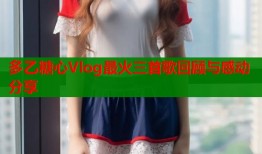 多乙糖心Vlog最火三首歌回顾与感动分享