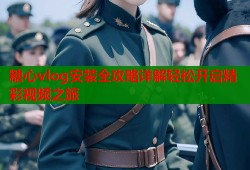 糖心vlog安装全攻略详解轻松开启精彩视频之旅