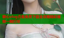 糖心vlog合集免费下载全攻略精彩视频一网打尽