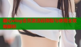 糖心vlog会员激活码领取与使用全攻略解析