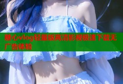 糖心vlog轻量版高清影视极速下载无广告体验