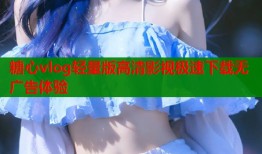 糖心vlog轻量版高清影视极速下载无广告体验