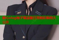 糖心vlog柚子猫温馨日常精彩瞬间大公开