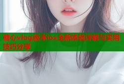 糖心vlog版本ios全新体验详解与实用技巧分享
