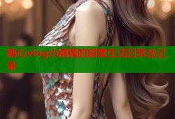 糖心vlog小糖糖的甜蜜生活日常全记录