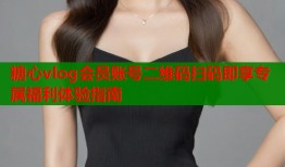 糖心vlog会员账号二维码扫码即享专属福利体验指南