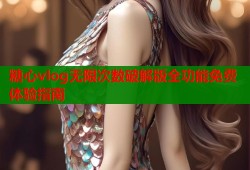 糖心vlog无限次数破解版全功能免费体验指南