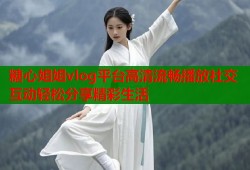 糖心姐姐vlog平台高清流畅播放社交互动轻松分享精彩生活