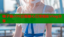柚子猫cOS甘雨糖心日常精彩Vlog分享