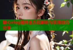 糖心vlog插件全方位解析与实用技巧分享