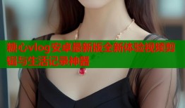 糖心vlog安卓最新版全新体验视频剪辑与生活记录神器