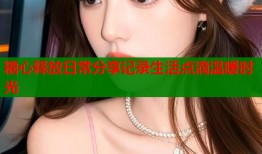 糖心释放日常分享记录生活点滴温暖时光