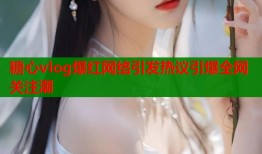 糖心vlog爆红网络引发热议引爆全网关注潮