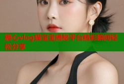 糖心vlog猫宝宝揭秘平台精彩瞬间轻松分享