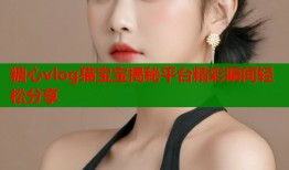 糖心vlog猫宝宝揭秘平台精彩瞬间轻松分享