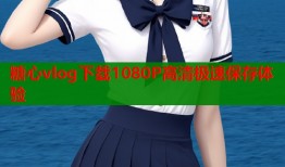 糖心vlog下载1080P高清极速保存体验