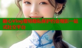 糖心Vlog推特隐私保护约会观影一站式社交平台