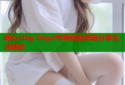 糖心vlog lingxl专属智能剪辑分享生活精彩
