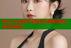 糖心vlog精彩不断现在正是观看糖心的最佳时刻