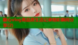 糖心vlog高品质生活记录精彩瞬间分享(2)