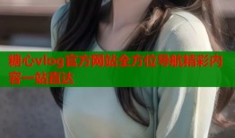 糖心vlog官方网站全方位导航精彩内容一站直达