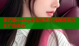 多乙糖心vlog全集免费在线观看高清无广告体验