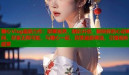 糖心Vlog最新力作：甜蜜视界，精彩升级，解锁你的心动瞬间，尽享无限可能，与糖心一起，探索最新潮流，引爆视听盛宴