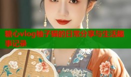糖心vlog柚子猫的日常分享与生活趣事记录