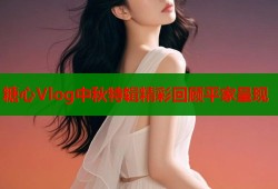 糖心Vlog中秋特辑精彩回顾平家呈现