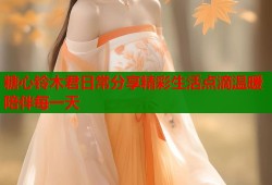糖心铃木君日常分享精彩生活点滴温暖陪伴每一天