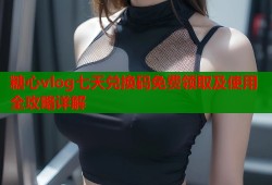 糖心vlog七天兑换码免费领取及使用全攻略详解