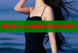 揭秘糖心vlog妮娜的与精彩生活故事