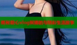揭秘糖心vlog妮娜的与精彩生活故事