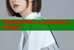 探索禁用软件糖心vlog的独特魅力与实用指南