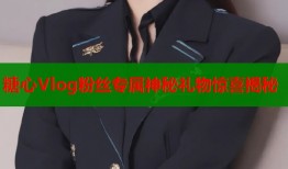 糖心Vlog粉丝专属神秘礼物惊喜揭秘