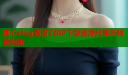 糖心vlog高清720P下载资源分享与观看指南