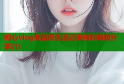 糖心vlog高品质生活记录精彩瞬间分享(1)