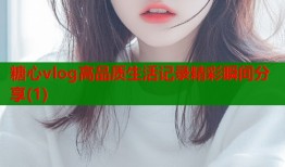 糖心vlog高品质生活记录精彩瞬间分享(1)