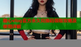 糖心vlog官方永久兑换码领取攻略及使用详解