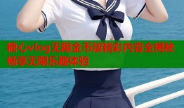 糖心vlog无限金币版精彩内容全揭秘畅享无限乐趣体验