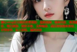 糖心vlog官方网站免费观看：最新视频、独家内容、高清画质、每日更新、精彩不断、无限畅享、满足你的视听体验、尽情享受、私人影院、福利放送