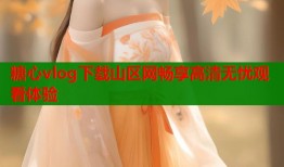 糖心vlog下载山区网畅享高清无忧观看体验