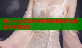 糖心vlog安安老师独家破解资源全解析与实用分享