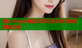 糖心vlog小糖的日常生活分享与精彩瞬间记录