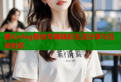 糖心vlog粉丝专属精彩生活分享与互动社区