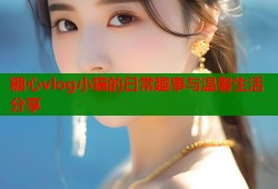 糖心vlog小猫的日常趣事与温馨生活分享