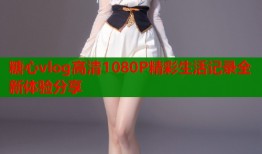 糖心vlog高清1080P精彩生活记录全新体验分享