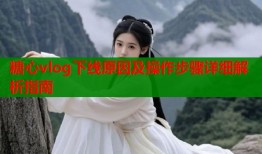 糖心vlog下线原因及操作步骤详细解析指南