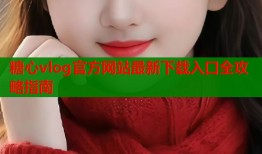 糖心vlog官方网站最新下载入口全攻略指南